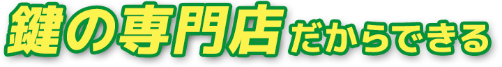 鍵の専門店だからできる 鍵の専門店だからできる