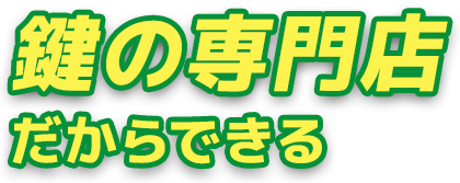 鍵の専門店だからできる 鍵の専門店だからできる